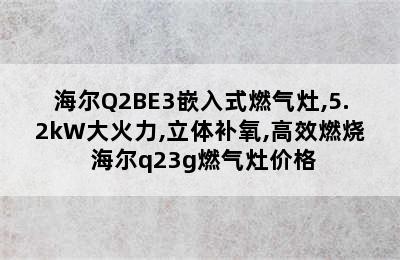 海尔Q2BE3嵌入式燃气灶,5.2kW大火力,立体补氧,高效燃烧 海尔q23g燃气灶价格